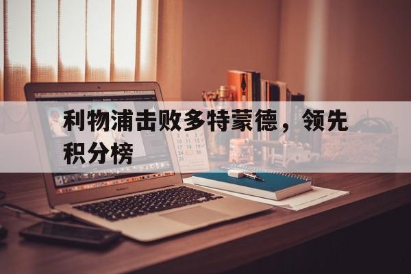 利物浦击败多特蒙德，领先积分榜的简单介绍